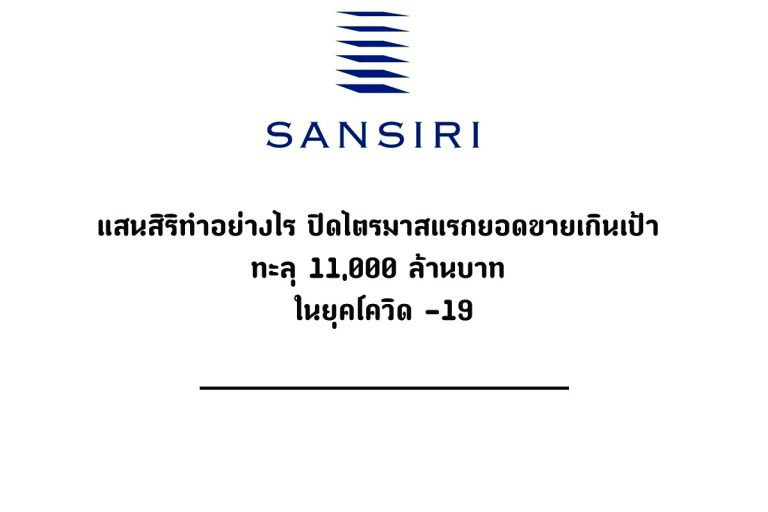 แสนสิริทำอย่างไร ปิดไตรมาสแรกยอดขายเกินเป้า ทะลุ 11,000 ล้านบาท ในยุคโควิด -19